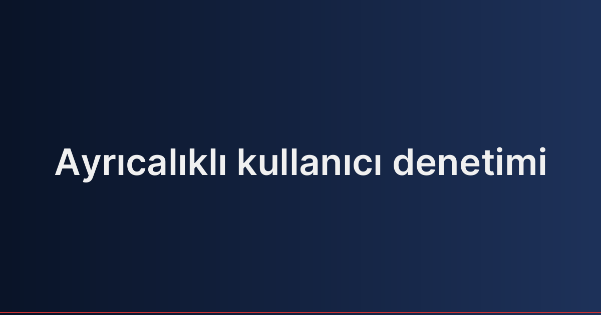Ayrıcalıklı kullanıcı denetimi