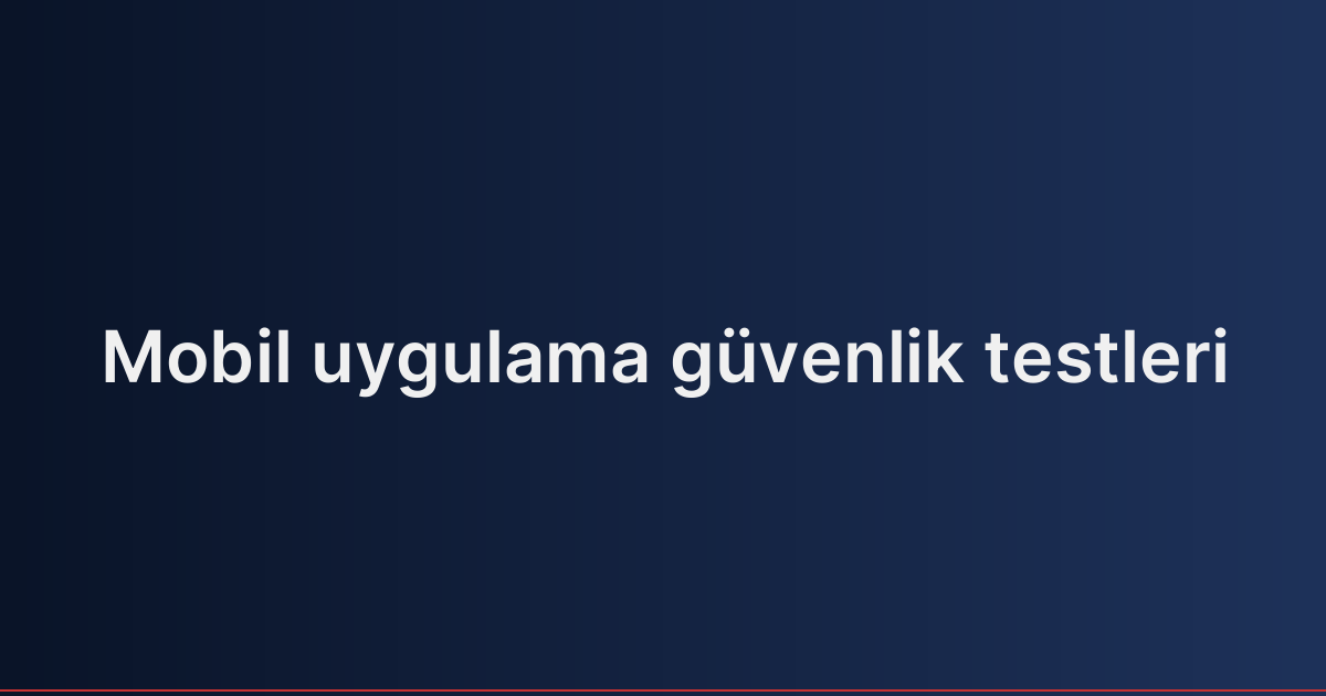 Mobil uygulama güvenlik testleri