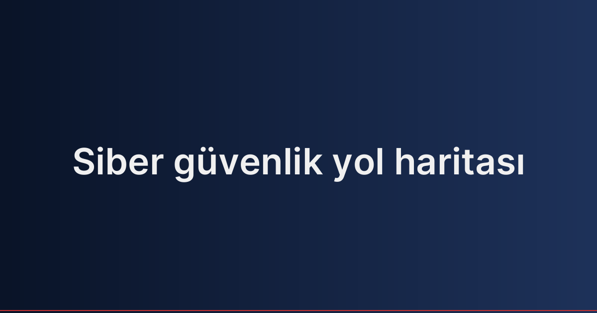 Siber güvenlik yol haritası