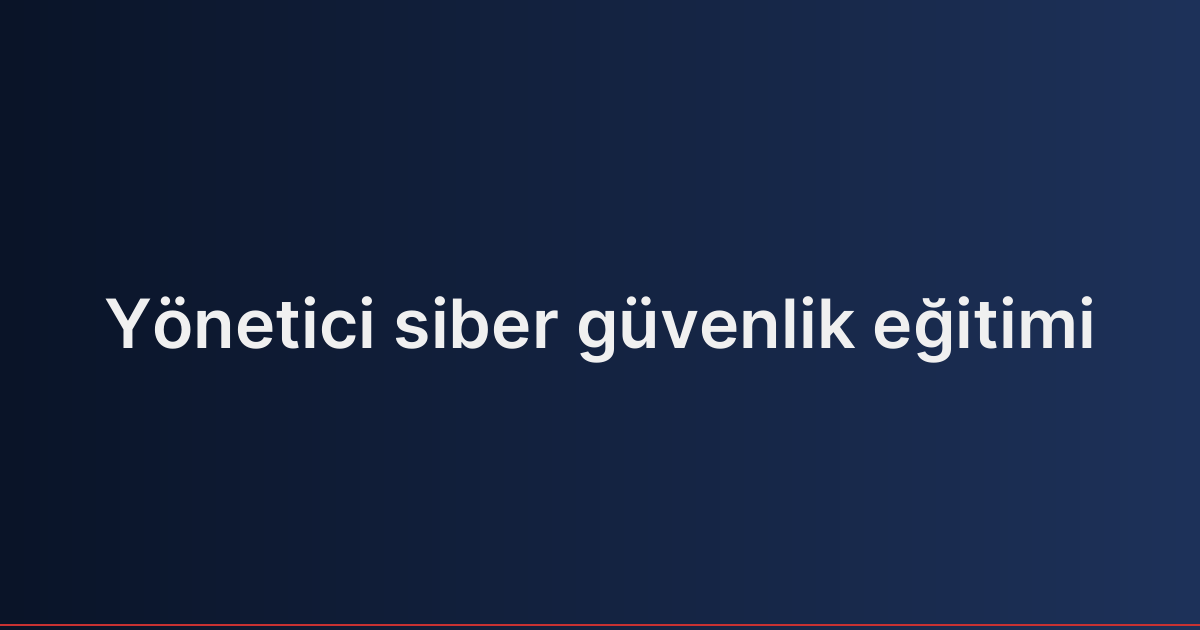 Yönetici siber güvenlik eğitimi