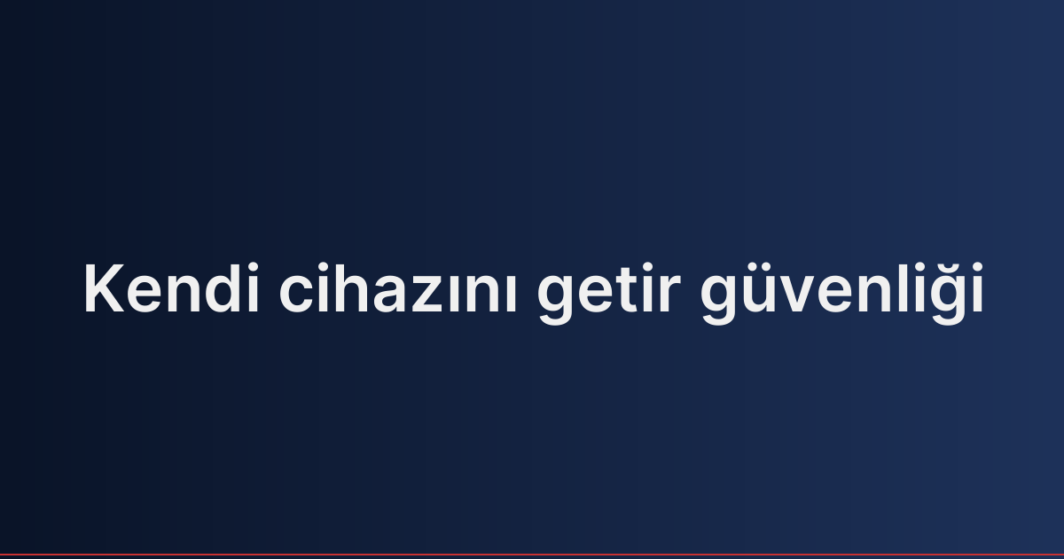 Kendi cihazını getir güvenliği