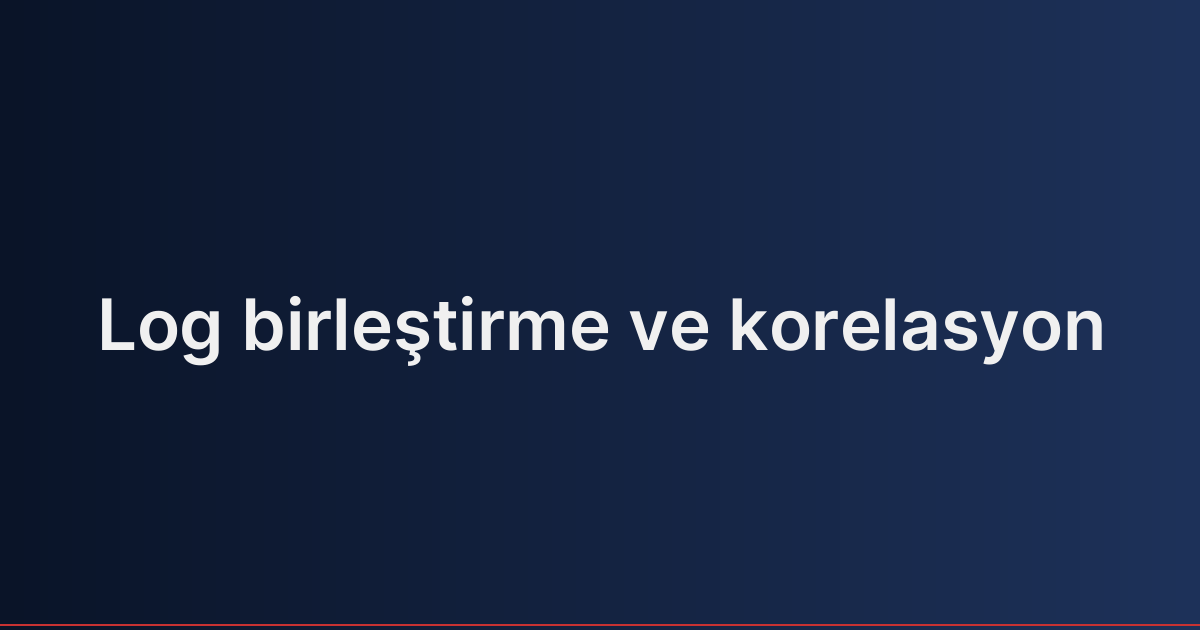 Log birleştirme ve korelasyon