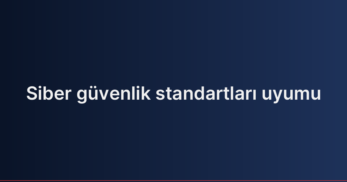 Siber güvenlik standartları uyumu