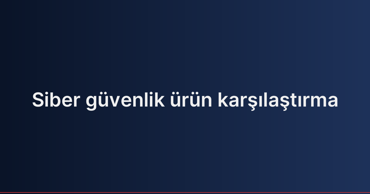 Siber güvenlik ürün karşılaştırma