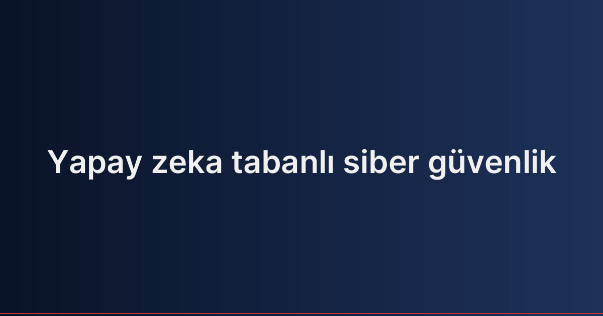 Yapay zeka tabanlı siber güvenlik