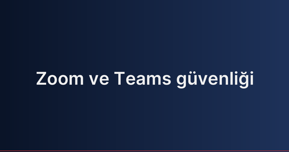 Zoom ve Teams güvenliği