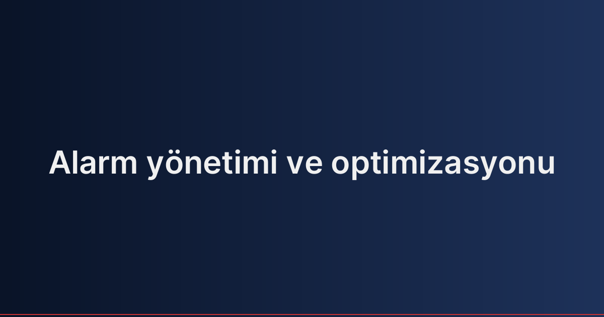 Alarm yönetimi ve optimizasyonu