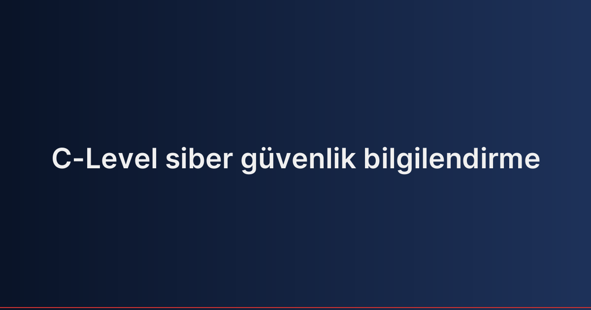 C-Level siber güvenlik bilgilendirme