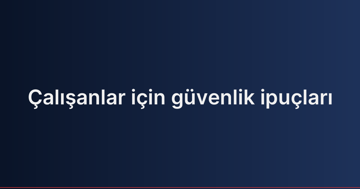Çalışanlar için güvenlik ipuçları