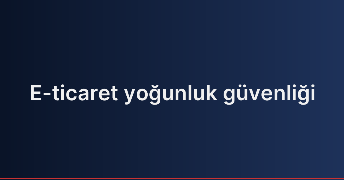 E-ticaret yoğunluk güvenliği
