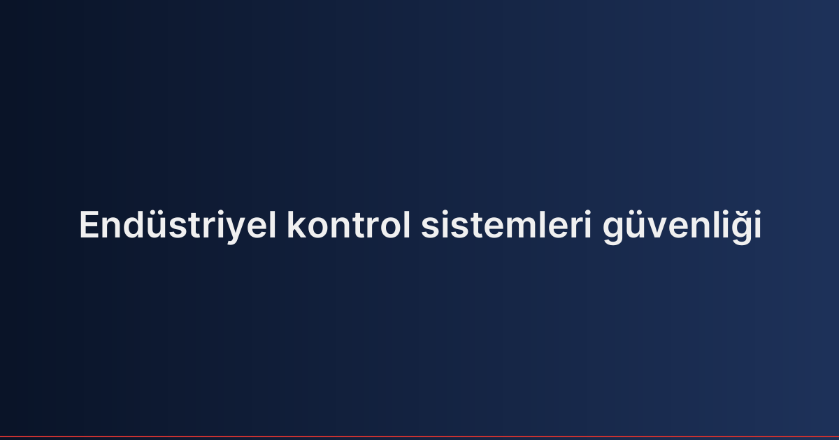 Endüstriyel kontrol sistemleri güvenliği