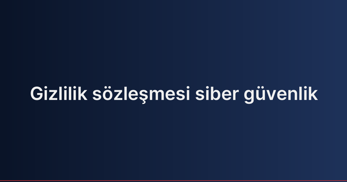 Gizlilik sözleşmesi siber güvenlik