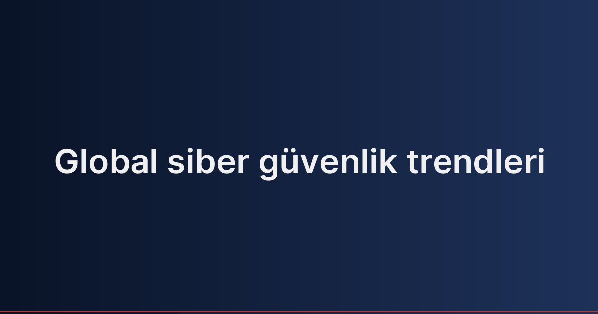 Global siber güvenlik trendleri
