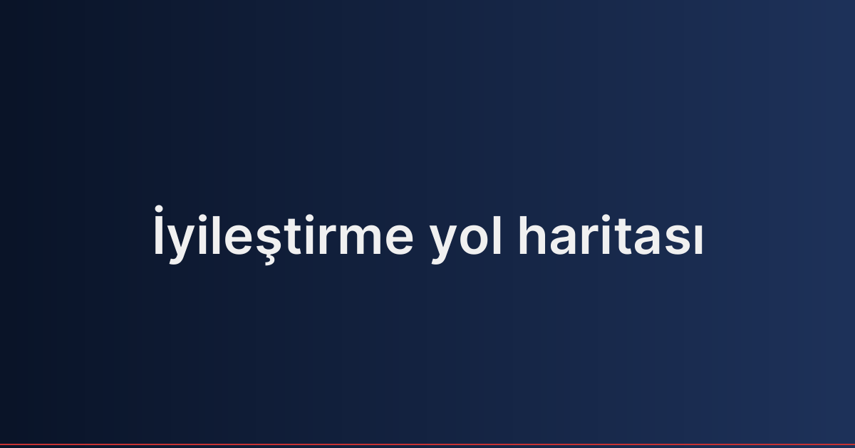 İyileştirme yol haritası