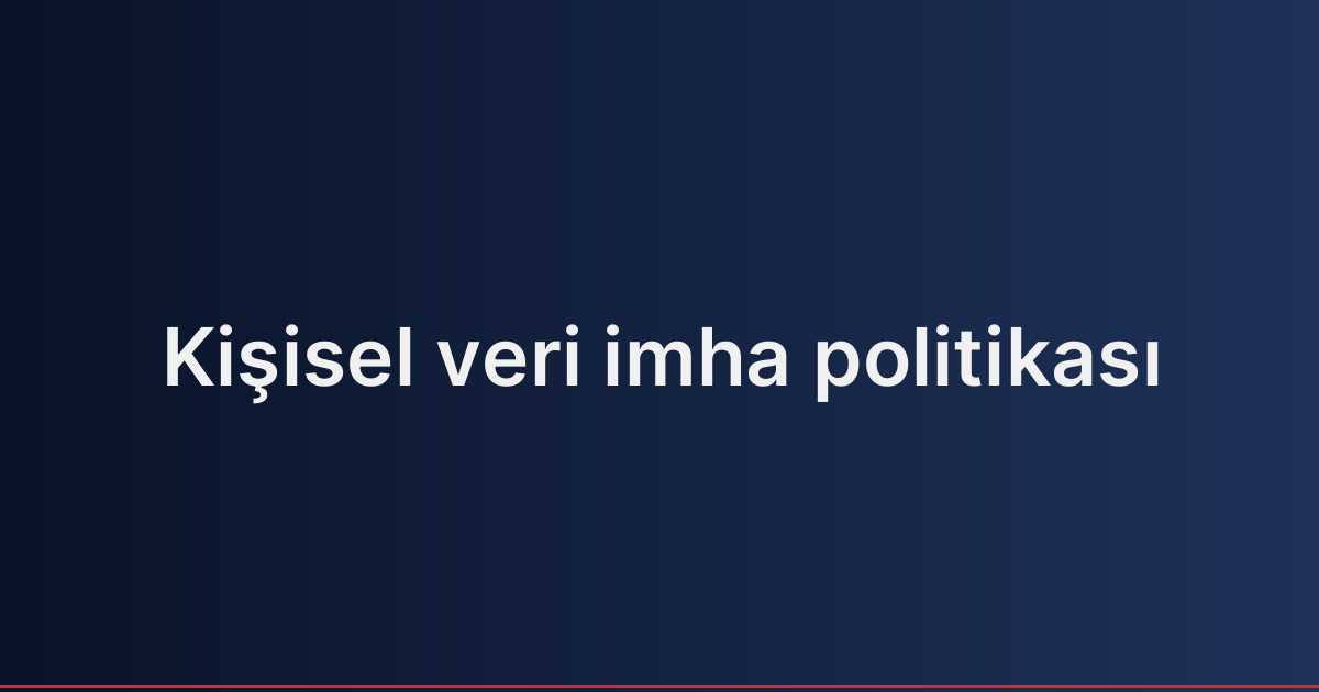 Kişisel veri imha politikası