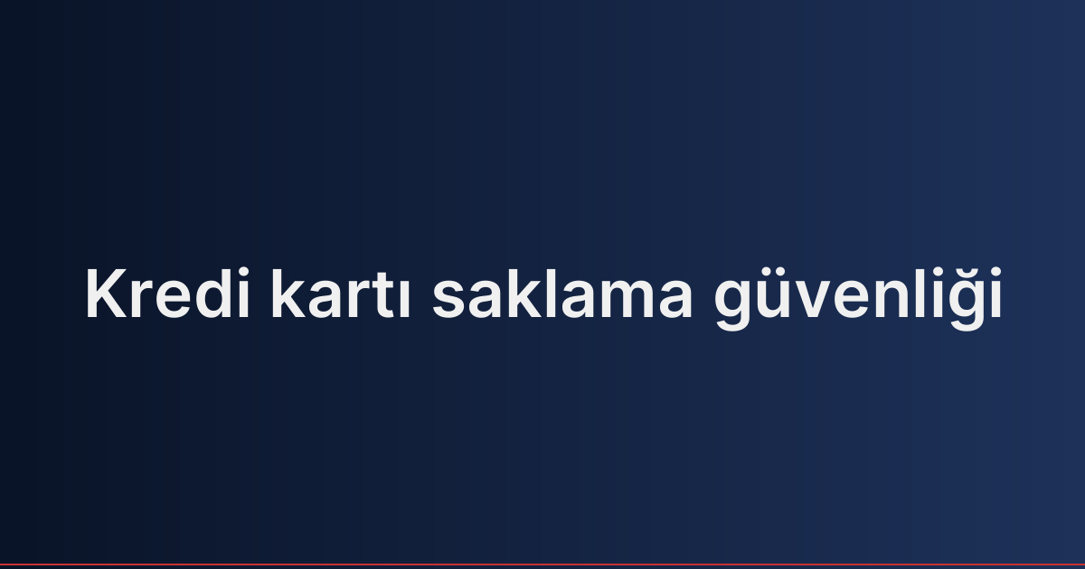 Kredi kartı saklama güvenliği
