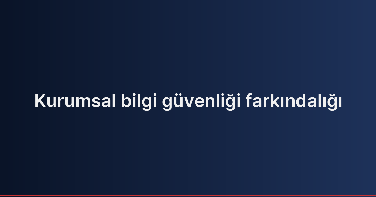 Kurumsal bilgi güvenliği farkındalığı