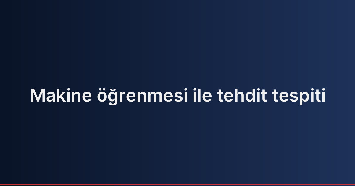 Makine öğrenmesi ile tehdit tespiti