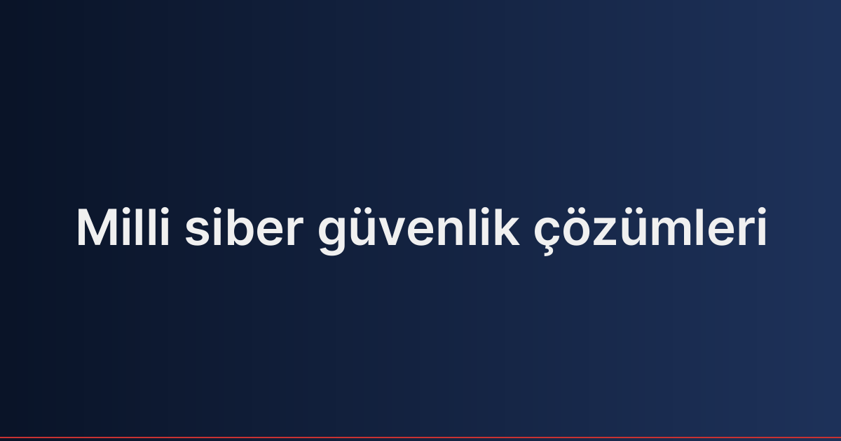 Milli siber güvenlik çözümleri