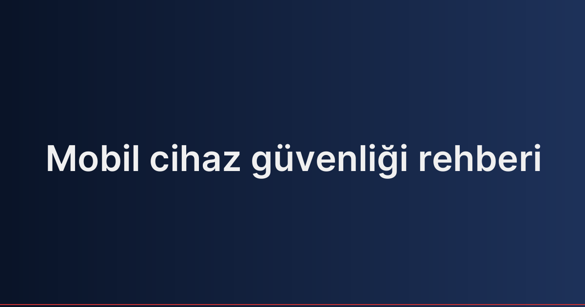 Mobil cihaz güvenliği rehberi