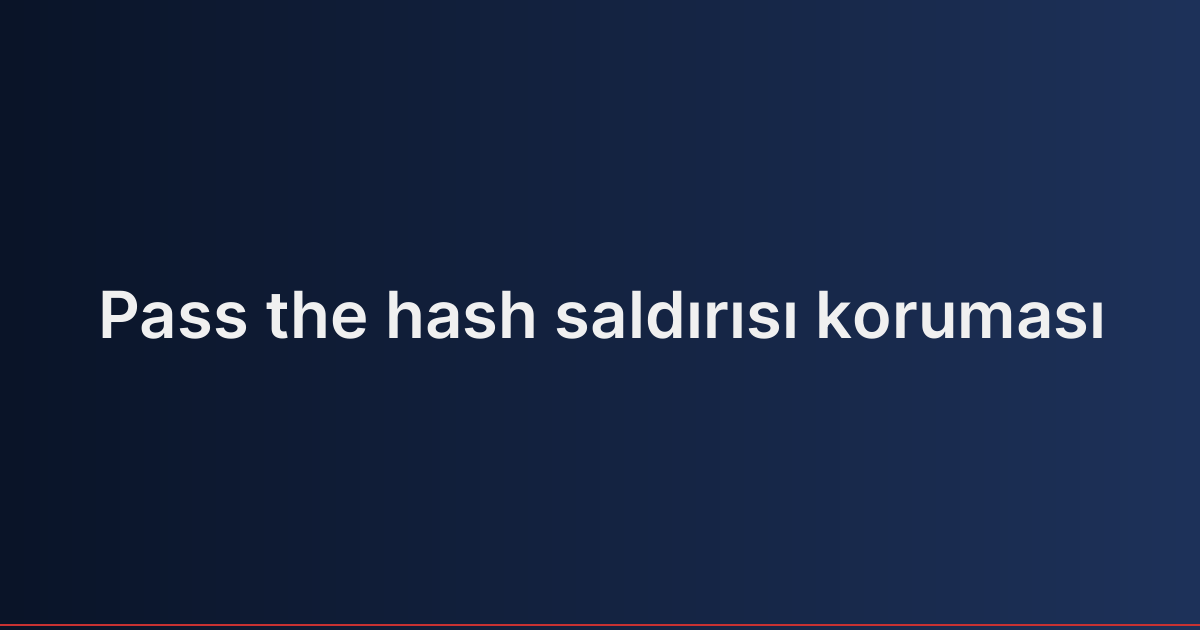 Pass the hash saldırısı koruması