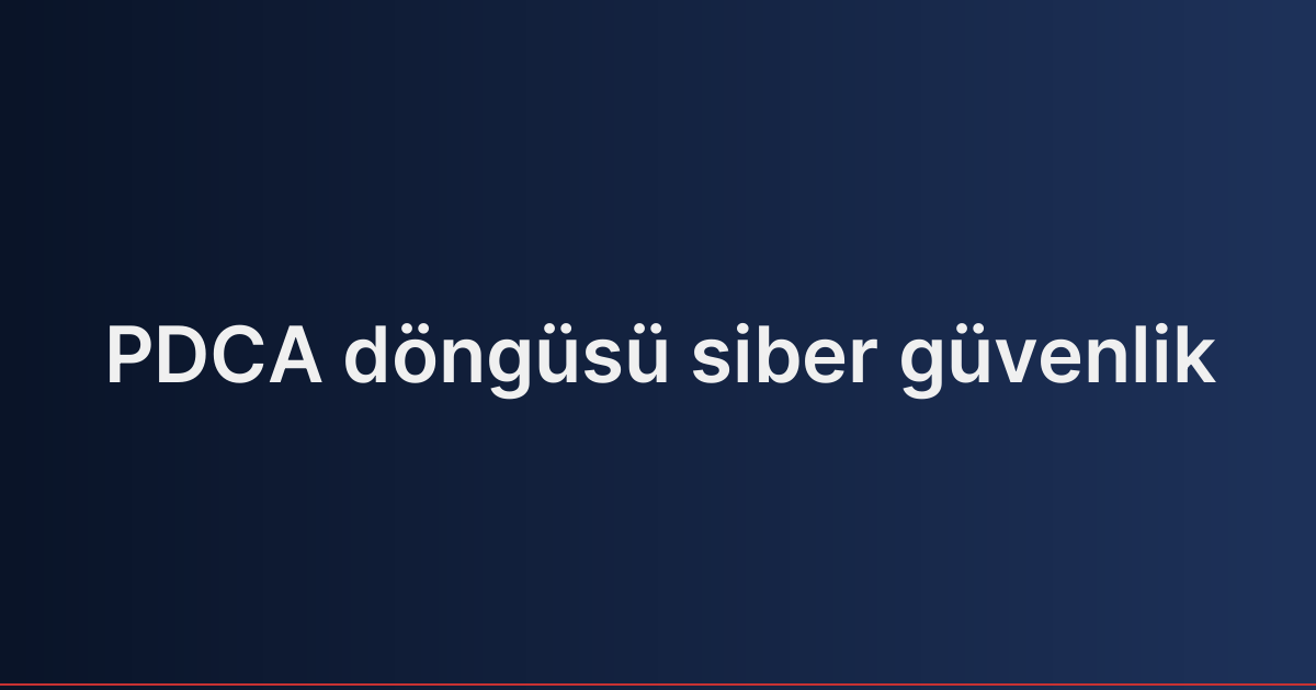 PDCA döngüsü siber güvenlik
