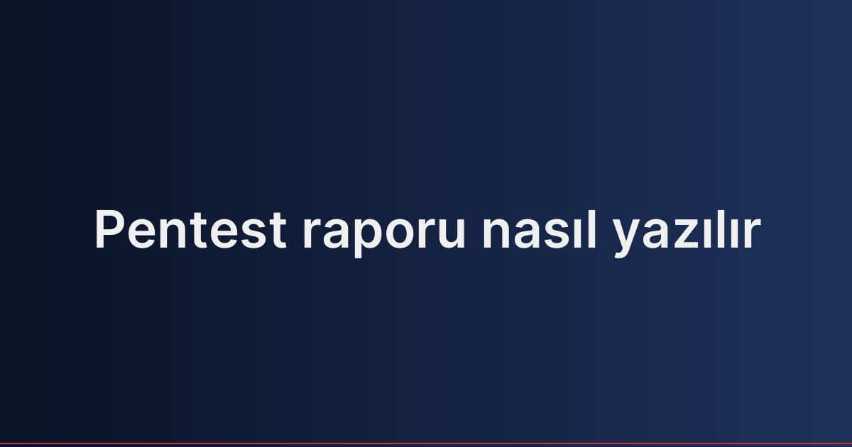 Pentest raporu nasıl yazılır