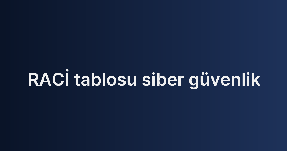 RACİ tablosu siber güvenlik