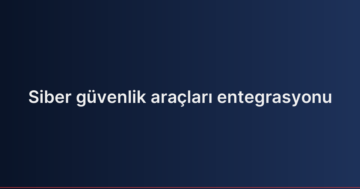 Siber güvenlik araçları entegrasyonu