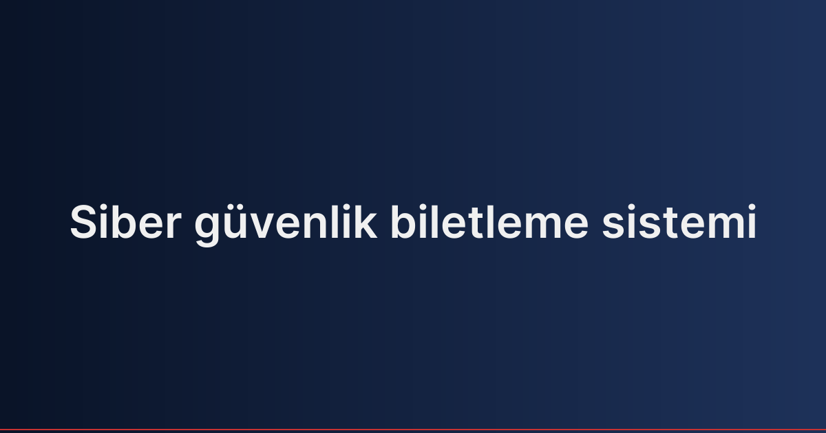 Siber güvenlik biletleme sistemi