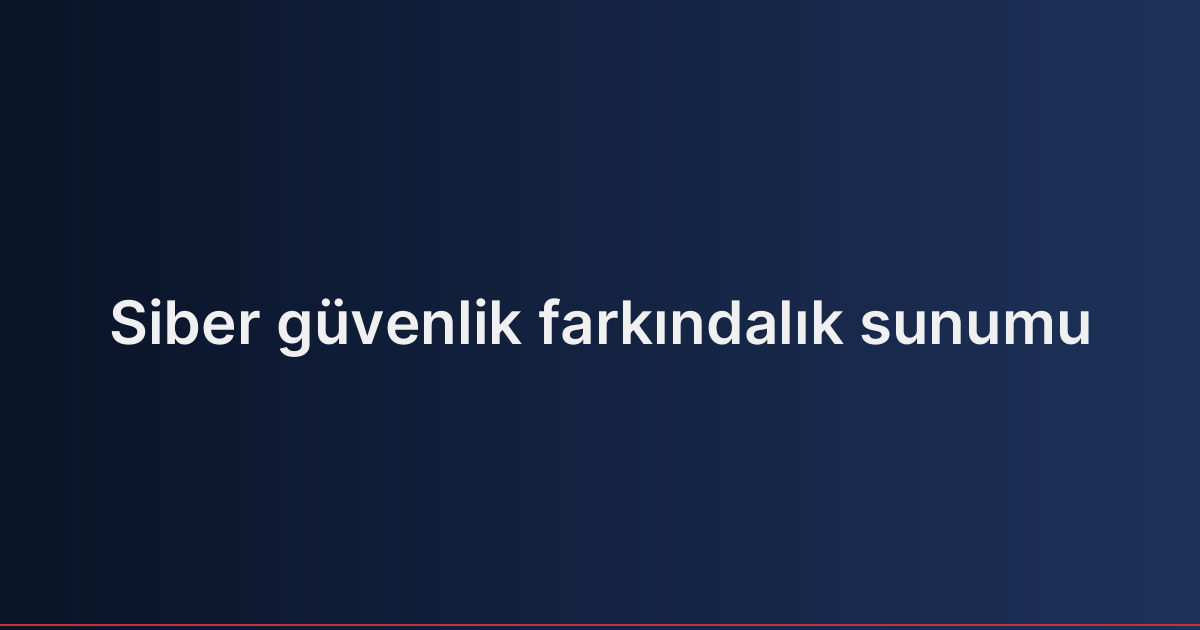 Siber güvenlik farkındalık sunumu
