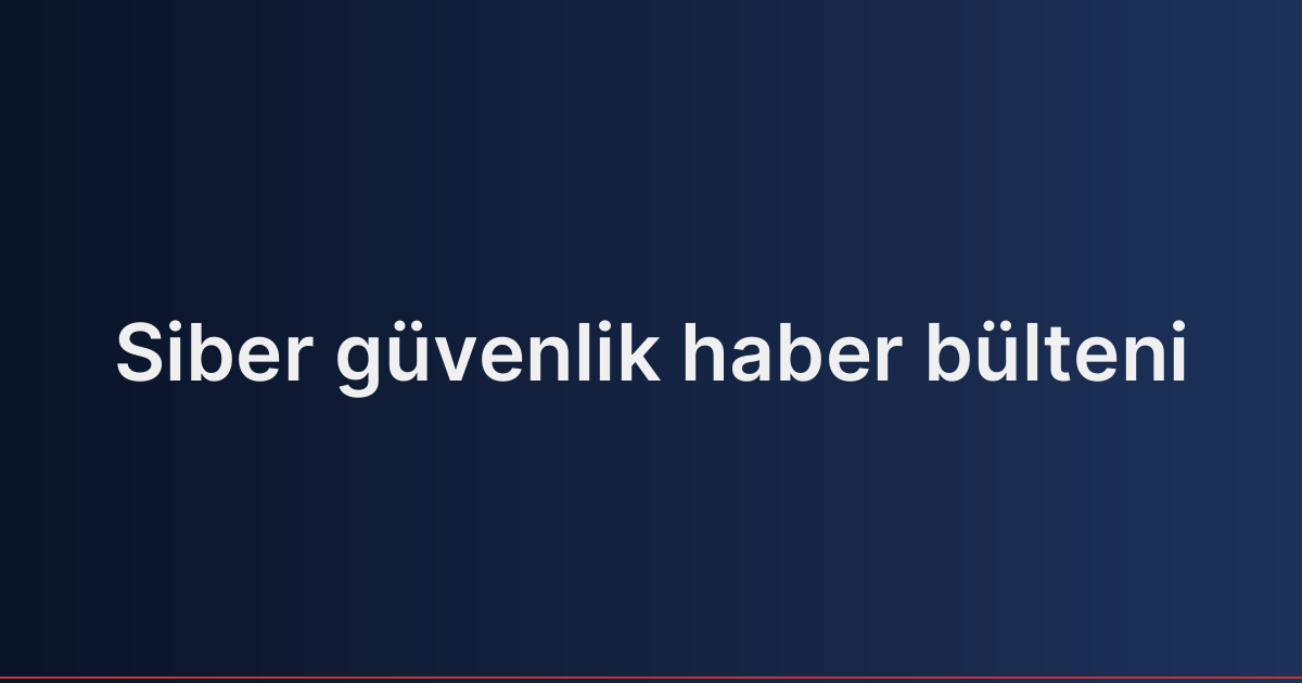 Siber güvenlik haber bülteni