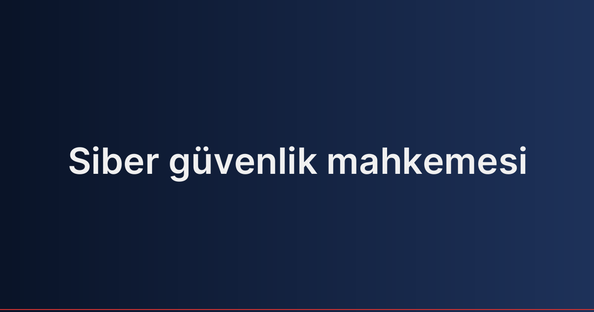 Siber güvenlik mahkemesi