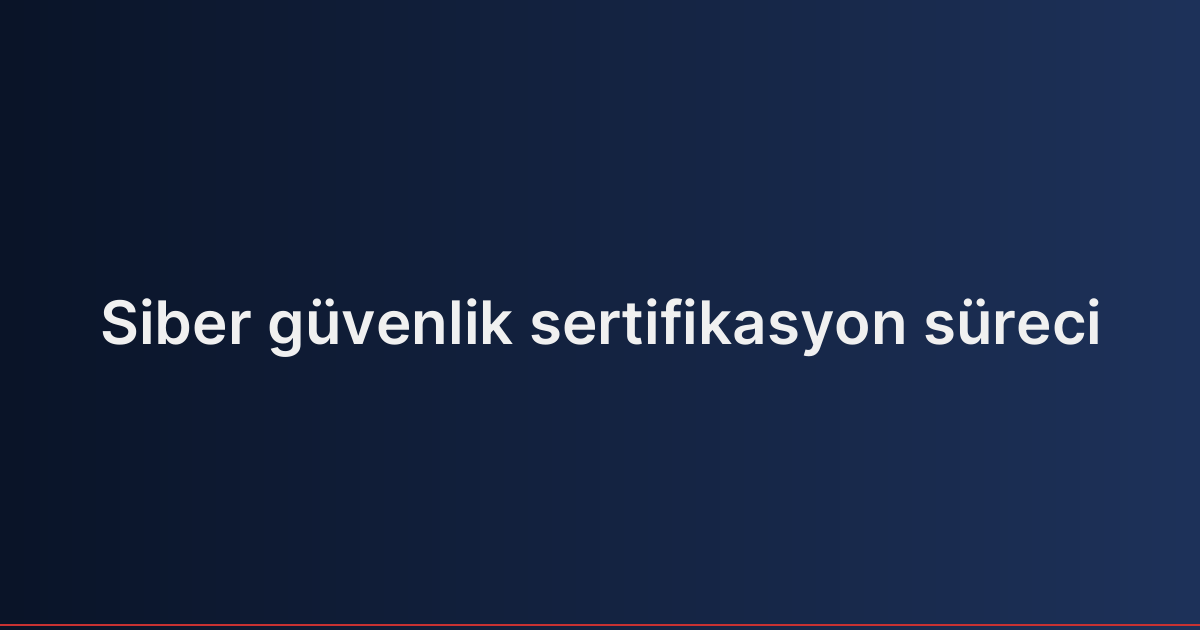 Siber güvenlik sertifikasyon süreci