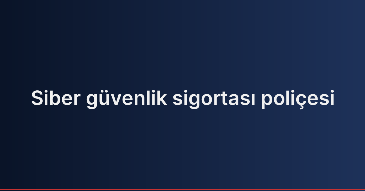 Siber güvenlik sigortası poliçesi