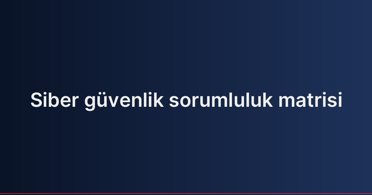 Siber güvenlik sorumluluk matrisi