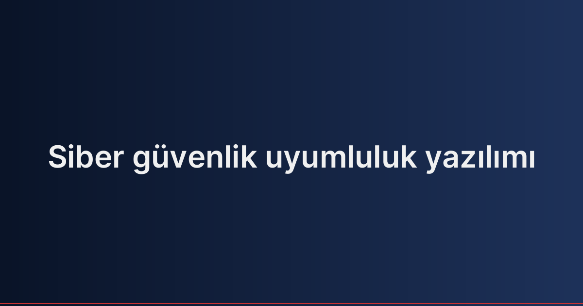 Siber güvenlik uyumluluk yazılımı