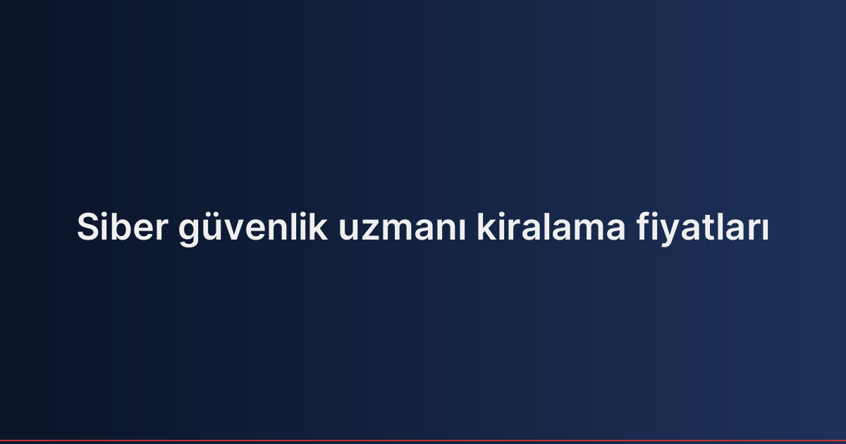 Siber güvenlik uzmanı kiralama fiyatları