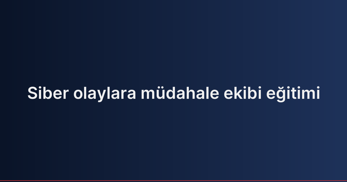 Siber olaylara müdahale ekibi eğitimi