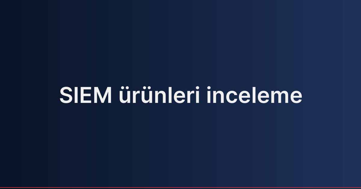 SIEM ürünleri inceleme