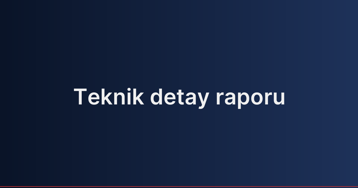 Teknik detay raporu