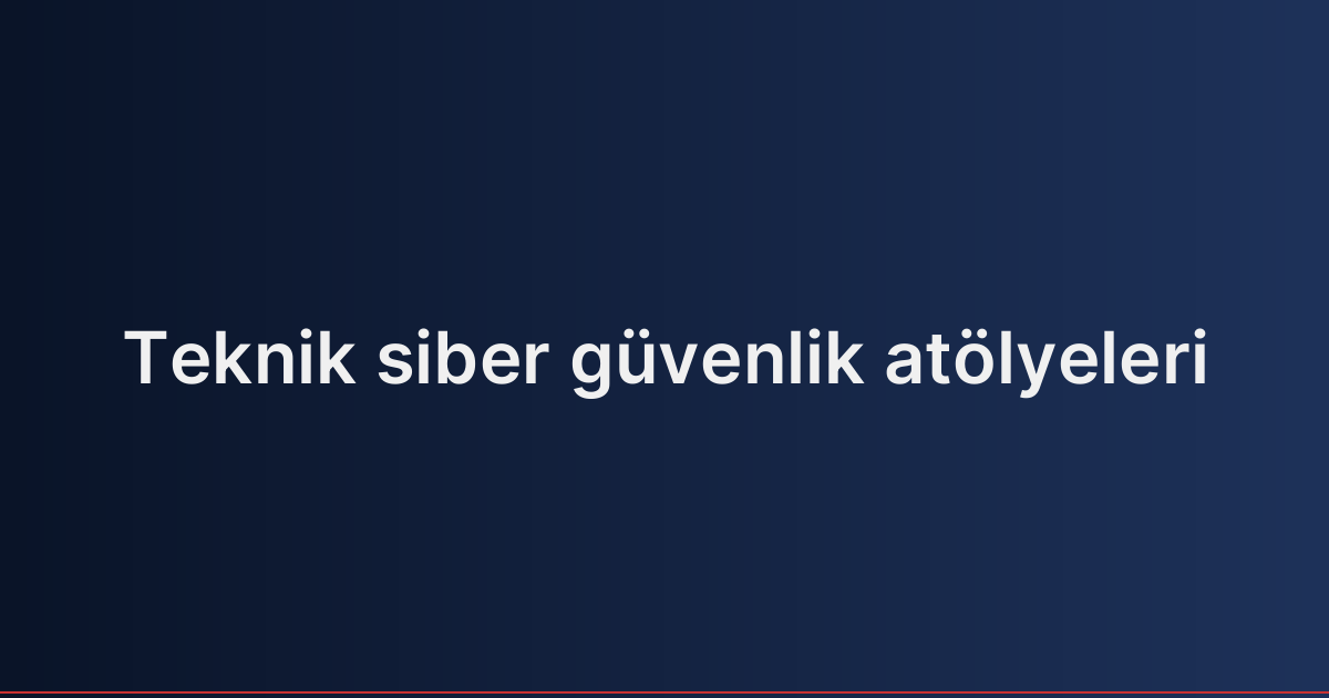 Teknik siber güvenlik atölyeleri