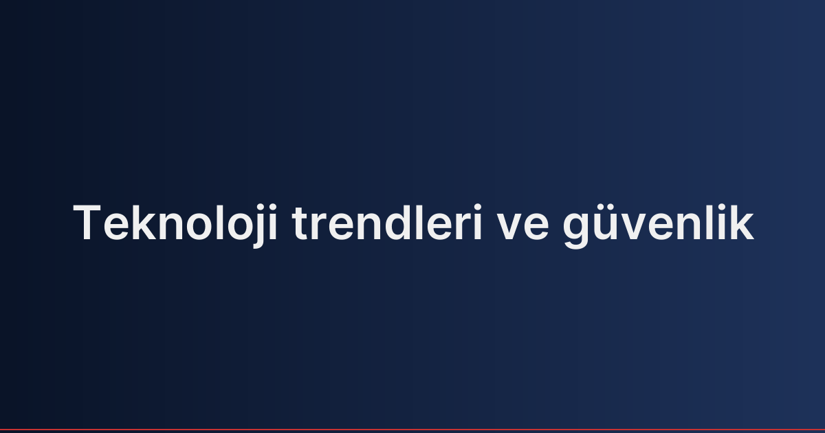 Teknoloji trendleri ve güvenlik