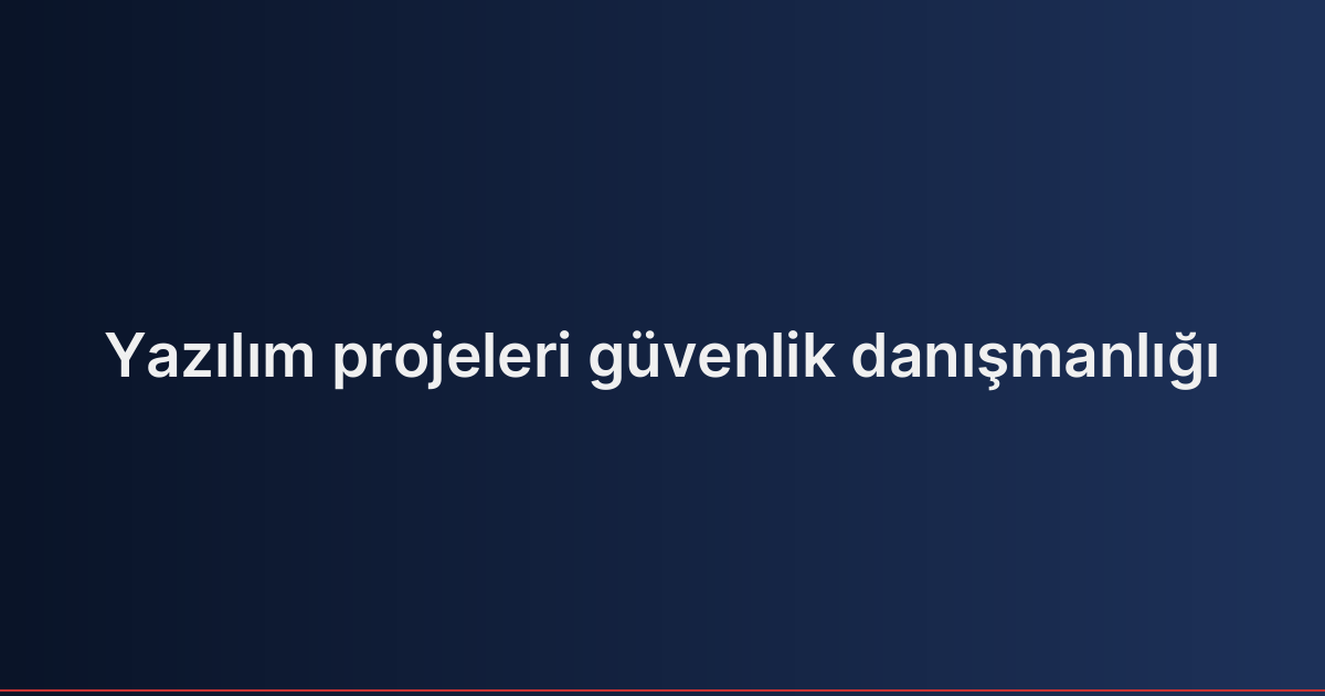 Yazılım projeleri güvenlik danışmanlığı