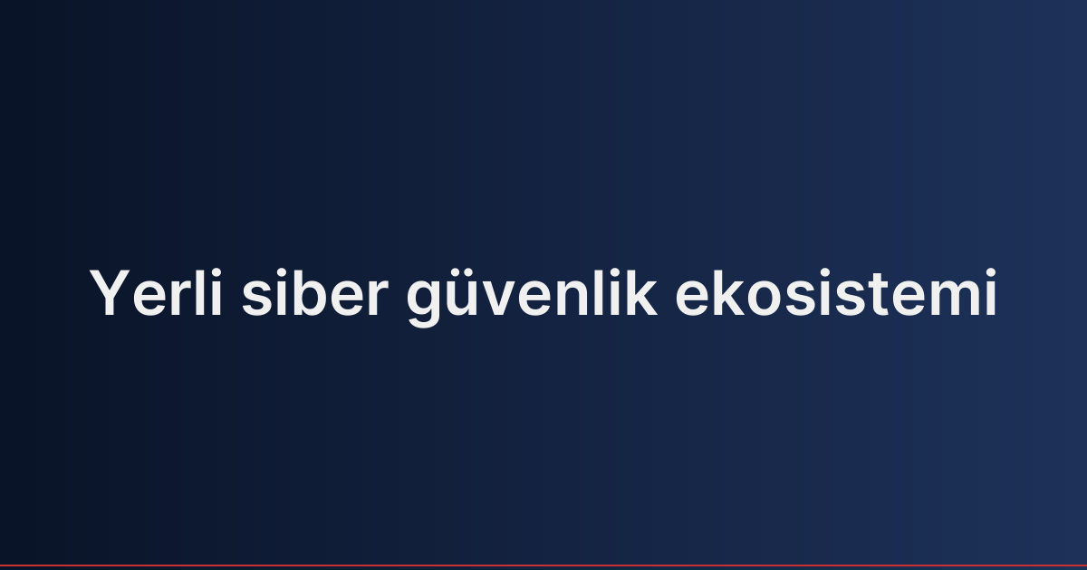 Yerli siber güvenlik ekosistemi