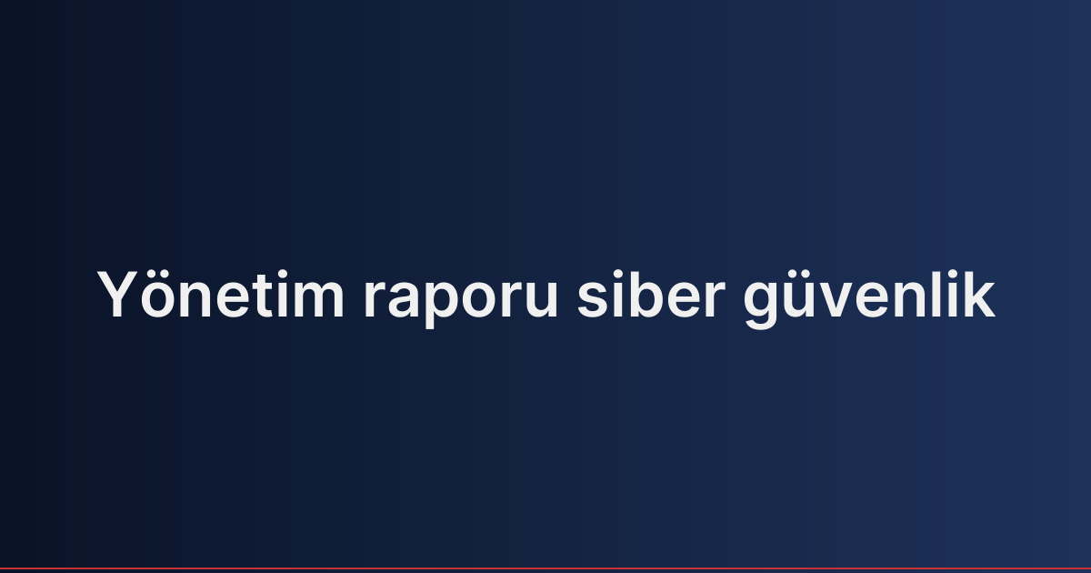 Yönetim raporu siber güvenlik
