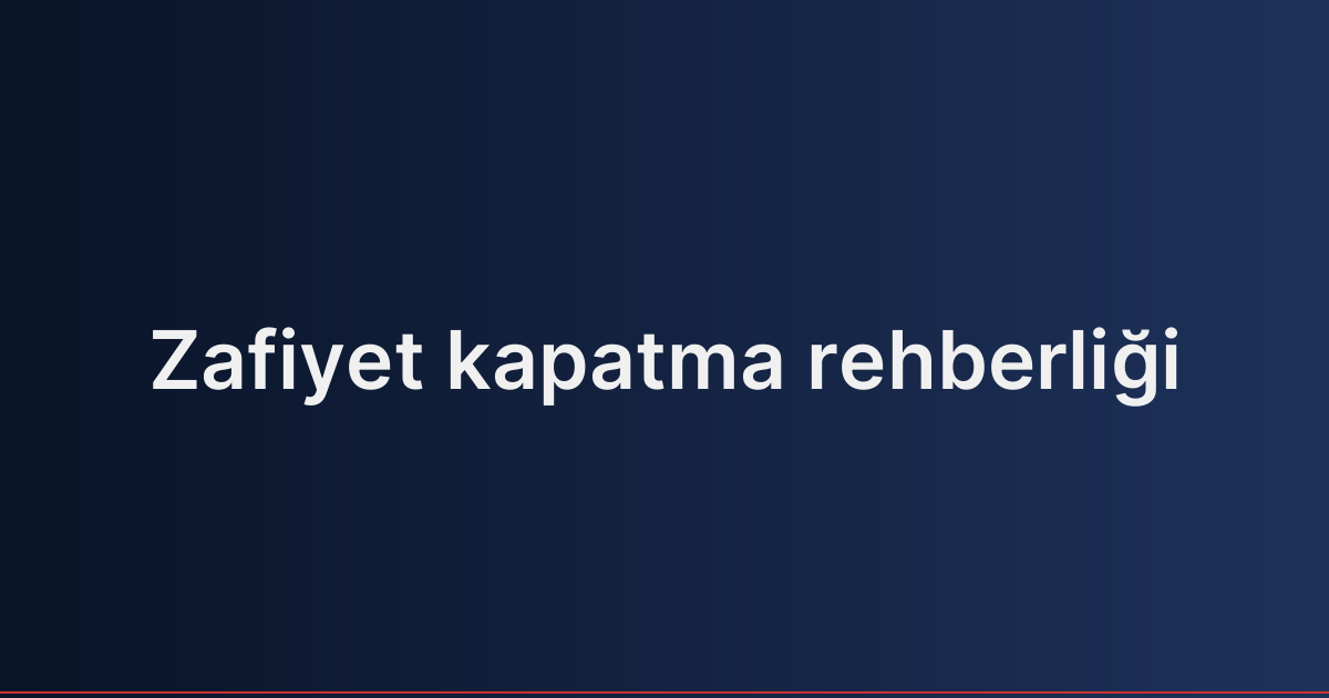 Zafiyet kapatma rehberliği