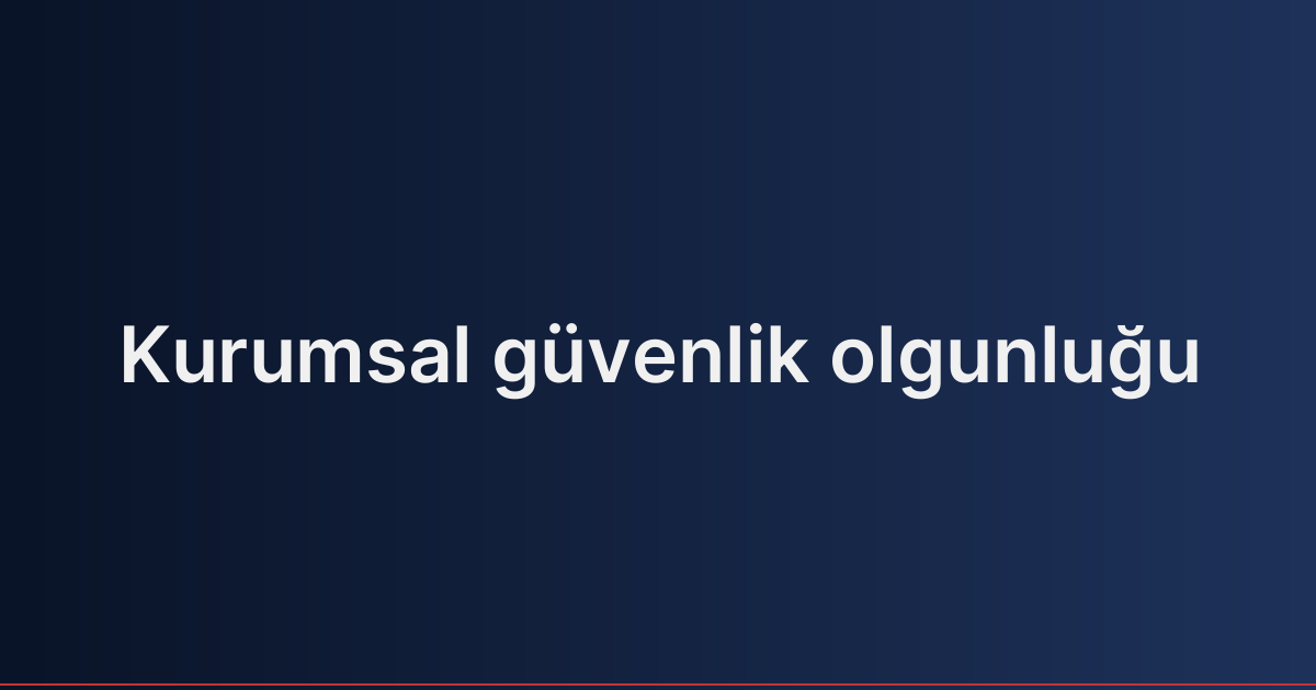 Kurumsal güvenlik olgunluğu