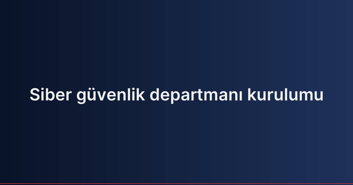 Siber güvenlik departmanı kurulumu