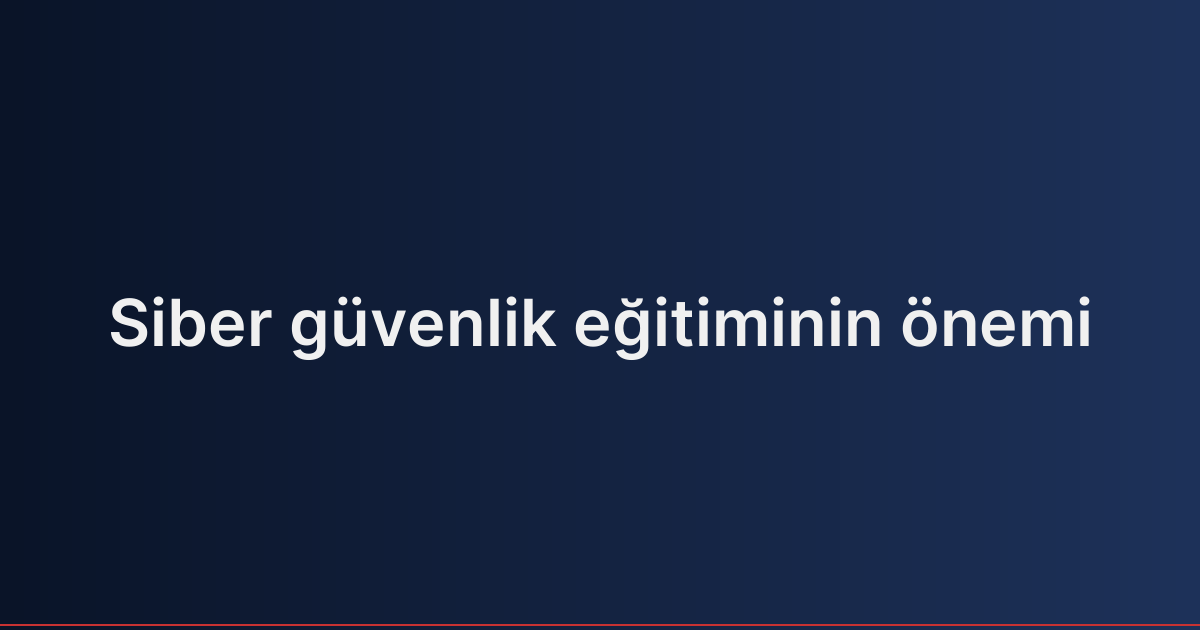 Siber güvenlik eğitiminin önemi